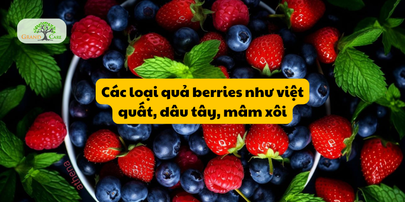 Các loại quả berries như việt quất, dâu tây, mâm xôi