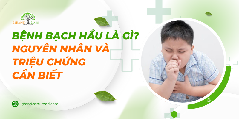 BỆNH BẠCH HẦU LÀ GÌ? NGUYÊN NHÂN VÀ TRIỆU CHỨNG CẦN BIẾT